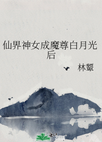 仙界神女成魔尊白月光后
