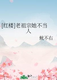 [红楼]老祖宗她不当人