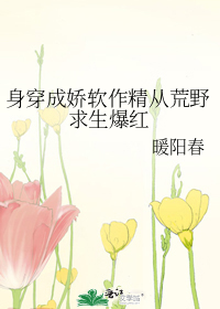 身穿成娇软作精从荒野求生爆红