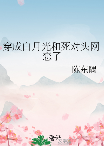 穿成白月光和死对头网恋了
