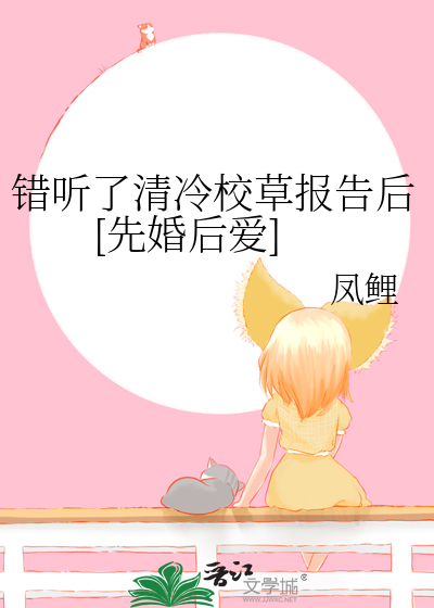 错听了清冷校草报告后[先婚后爱]