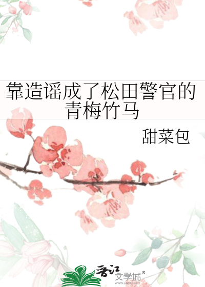 靠造谣成了松田警官的青梅竹马