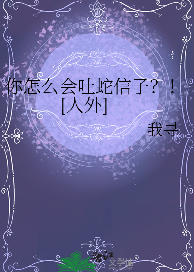 你怎么会吐蛇信子？！[人外]