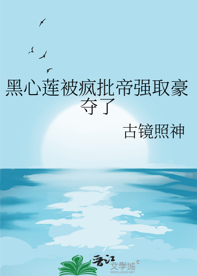 黑心莲被疯批帝强取豪夺了