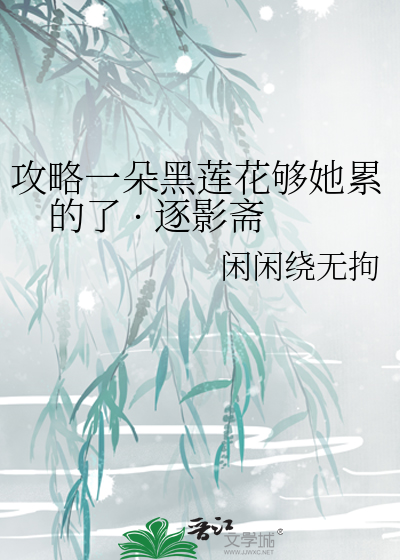 攻略一朵黑莲花够她累的了  逐影斋