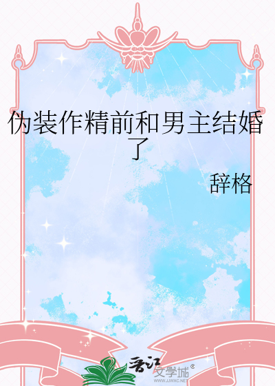 伪装作精前和男主结婚了