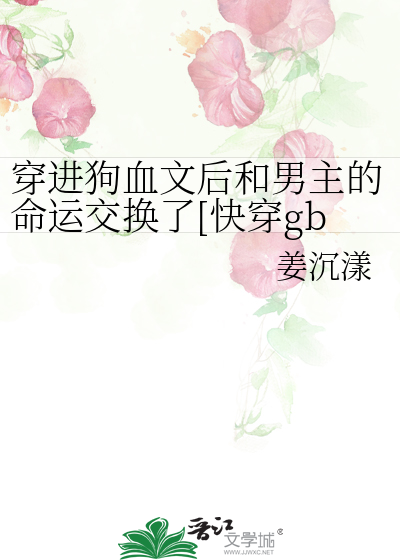 穿进狗血文后和男主的命运交换了[快穿gb]