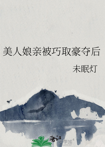 美人娘亲被巧取豪夺后