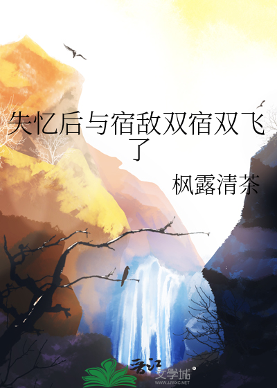 失忆后与宿敌双宿双飞了