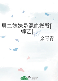 男二妹妹是混血饕餮[综艺]