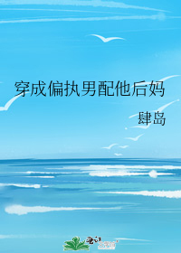 穿成偏执男配他后妈