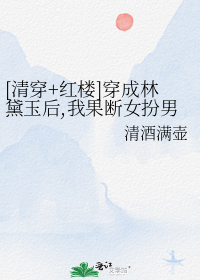 [清穿+红楼]穿成林黛玉后,我果断女扮男装