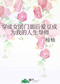 穿成女团门面后爱豆成为我的人生导师