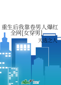 重生后我靠卷男人爆红全网[女穿男]