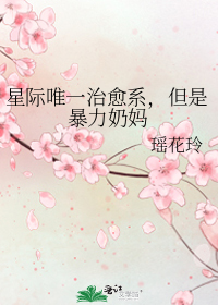 星际唯一治愈系,但是暴力奶妈