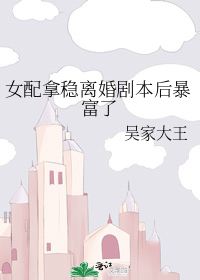 女配拿稳离婚剧本后暴富了